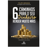 6 Caminhos Para o Seu Dinheiro Render Muito Mais